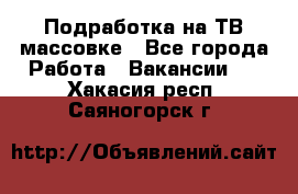 Подработка на ТВ-массовке - Все города Работа » Вакансии   . Хакасия респ.,Саяногорск г.